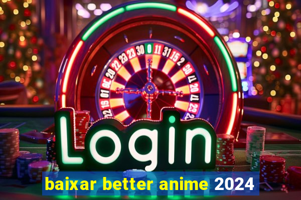 baixar better anime 2024